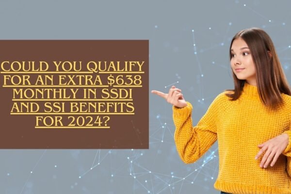 Could You Qualify for an Extra $638 Monthly in SSDI and SSI Benefits for 2024?