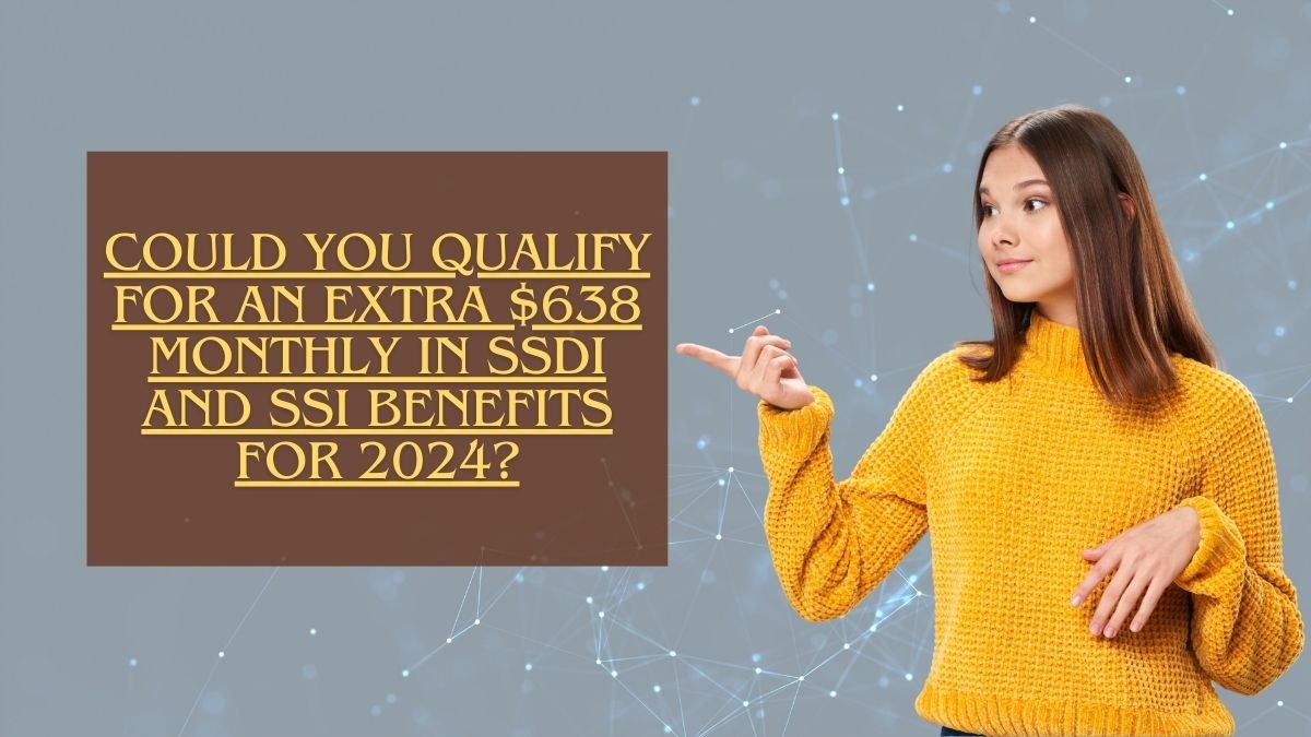 Could You Qualify for an Extra $638 Monthly in SSDI and SSI Benefits for 2024?