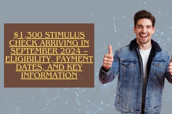 $1,300 Stimulus Check Arriving in September 2024 – Eligibility, Payment Dates, and Key Information