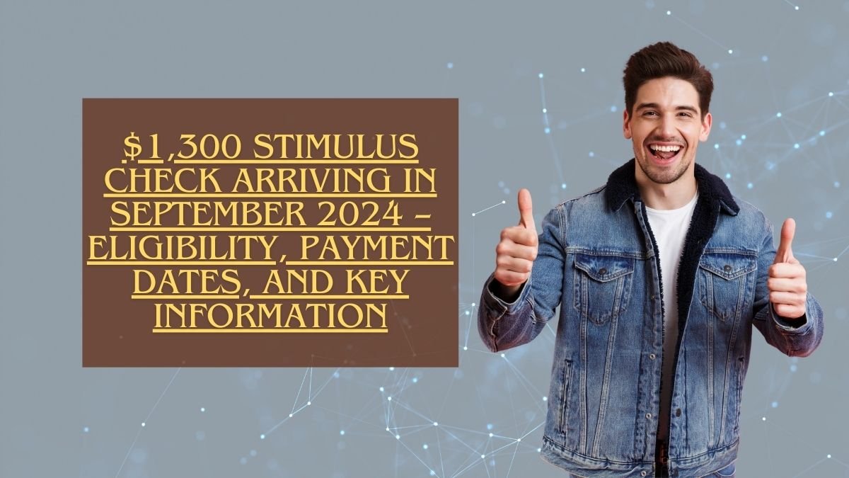 $1,300 Stimulus Check Arriving in September 2024 – Eligibility, Payment Dates, and Key Information