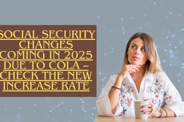 Social Security Changes Coming in 2025 Due to COLA – Check the New Increase Rate