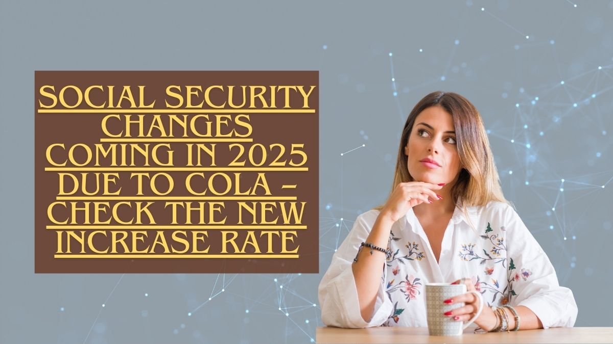 Social Security Changes Coming in 2025 Due to COLA – Check the New Increase Rate