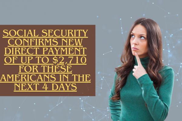 Social Security Confirms New Direct Payment of Up to $2,710 for These Americans in the Next 4 Days